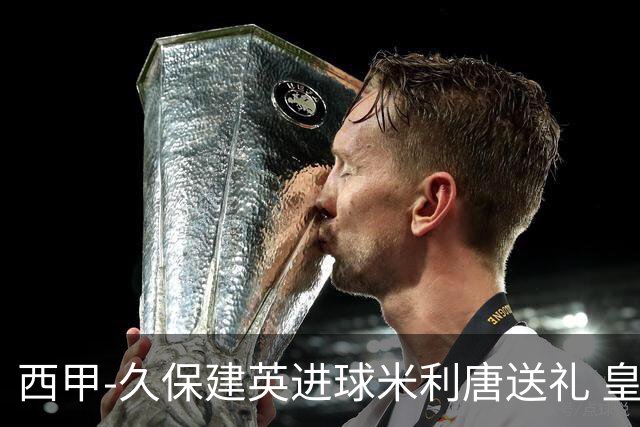 西甲-久保建英进球米利唐送礼 皇马0-2皇家社会